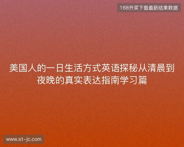美国人的一日生活方式英语探秘从清晨到夜晚的真实表达指南学习篇 美国人的一日生活方式英语探秘从清晨到夜晚的真实表达指南学习篇